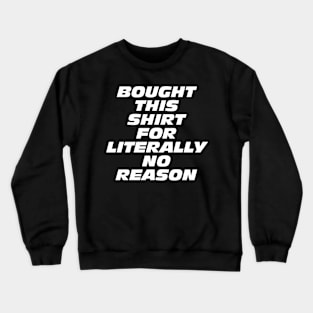 Bought This Shirt For Literally No Reason Crewneck Sweatshirt